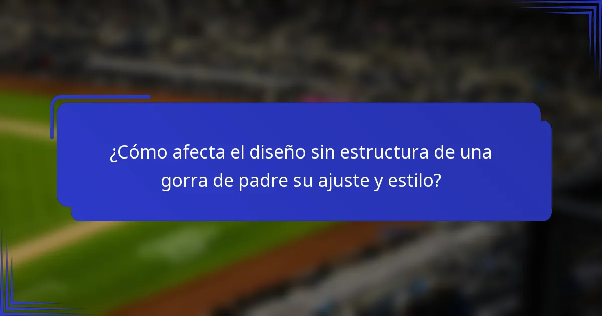 ¿Cómo afecta el diseño sin estructura de una gorra de padre su ajuste y estilo?