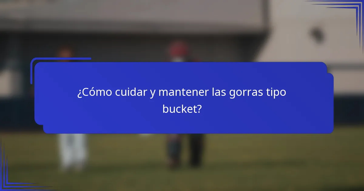 ¿Cómo cuidar y mantener las gorras tipo bucket?