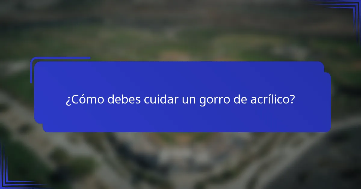¿Cómo debes cuidar un gorro de acrílico?