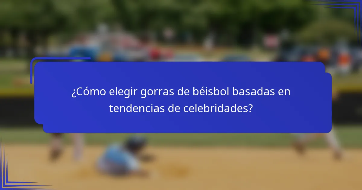 ¿Cómo elegir gorras de béisbol basadas en tendencias de celebridades?
