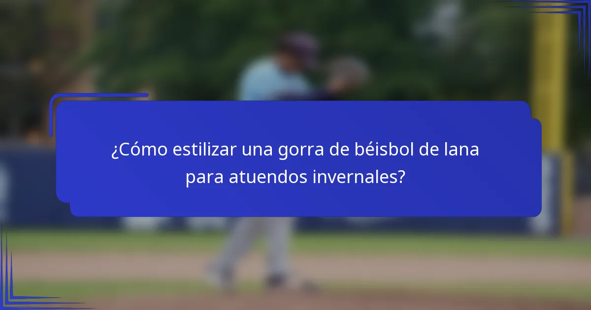 ¿Cómo estilizar una gorra de béisbol de lana para atuendos invernales?