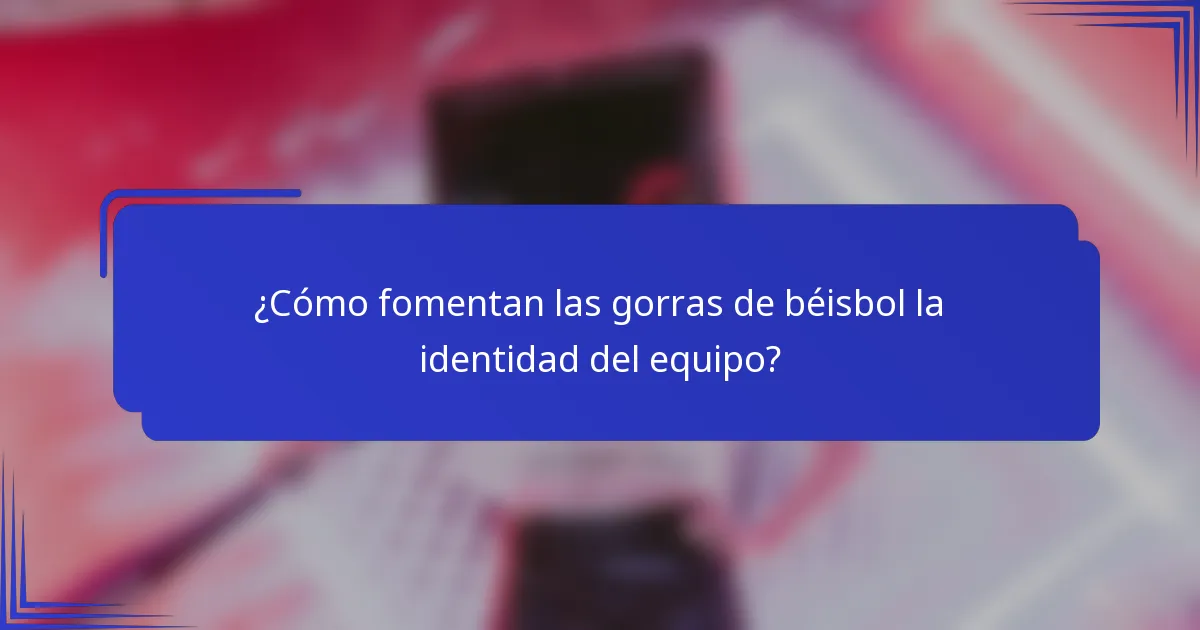 ¿Cómo fomentan las gorras de béisbol la identidad del equipo?