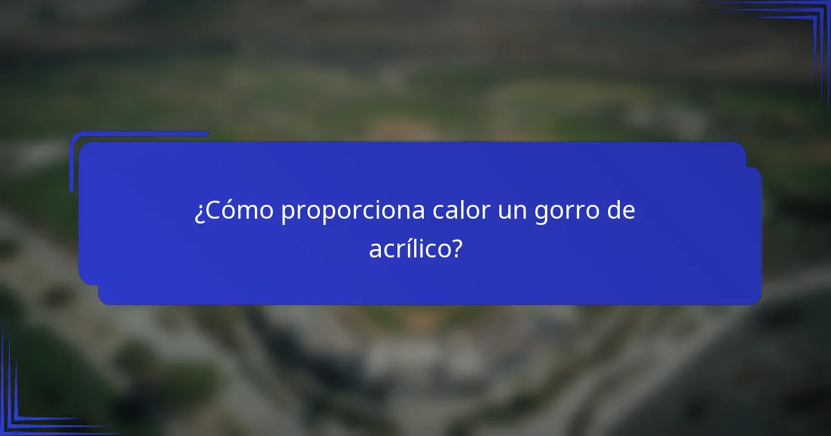 ¿Cómo proporciona calor un gorro de acrílico?