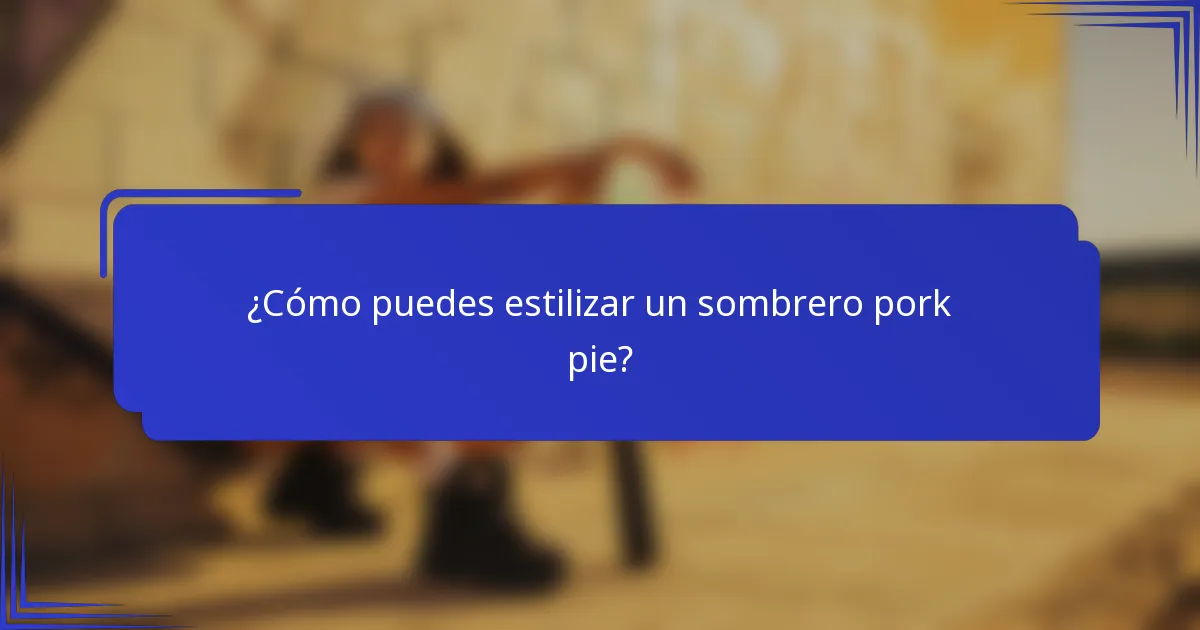 ¿Cómo puedes estilizar un sombrero pork pie?