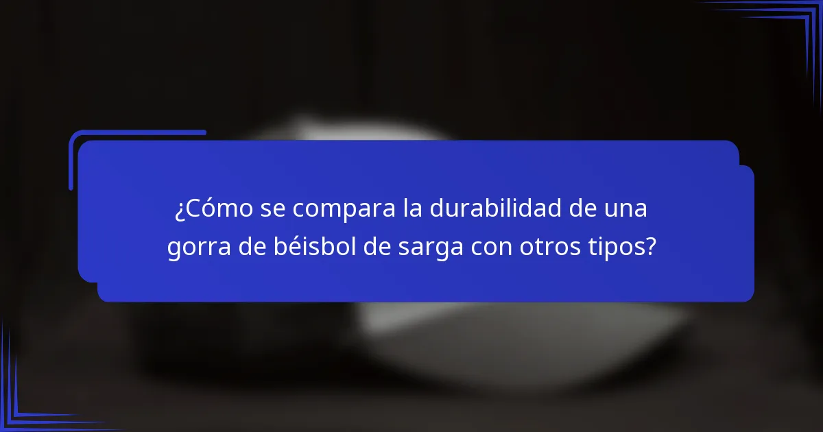 ¿Cómo se compara la durabilidad de una gorra de béisbol de sarga con otros tipos?