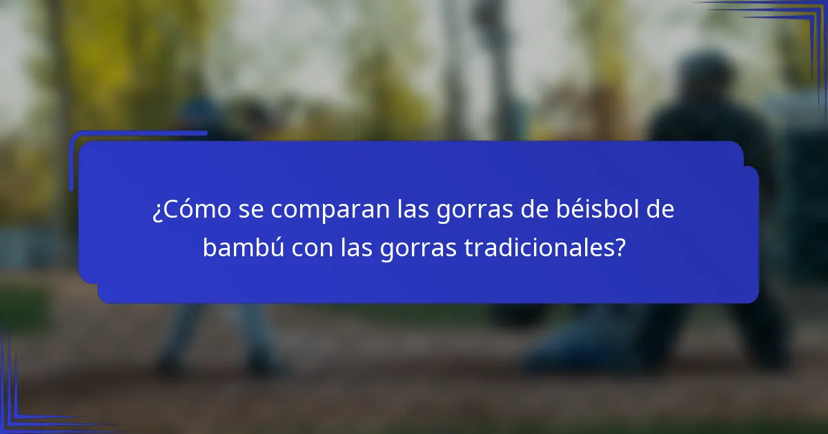 ¿Cómo se comparan las gorras de béisbol de bambú con las gorras tradicionales?
