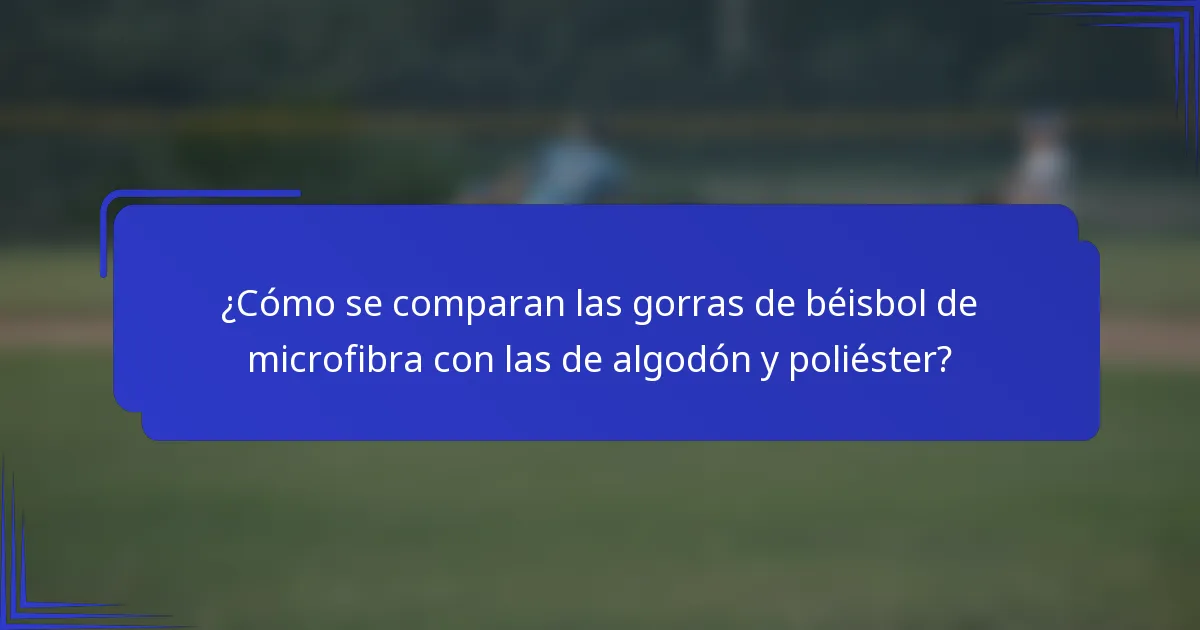 ¿Cómo se comparan las gorras de béisbol de microfibra con las de algodón y poliéster?