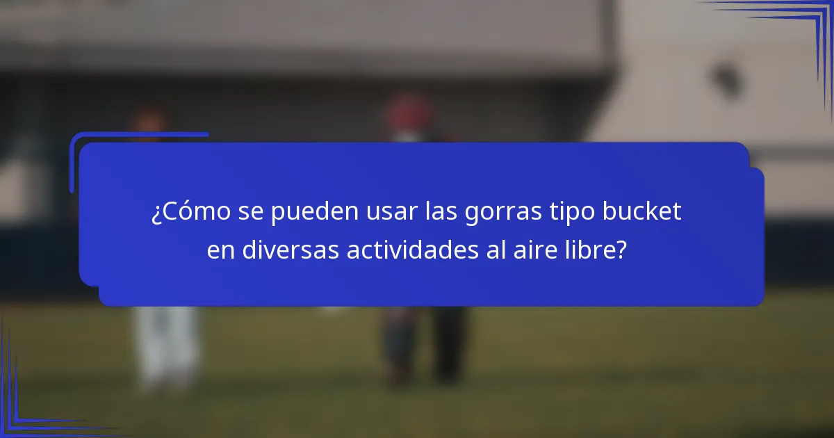 ¿Cómo se pueden usar las gorras tipo bucket en diversas actividades al aire libre?