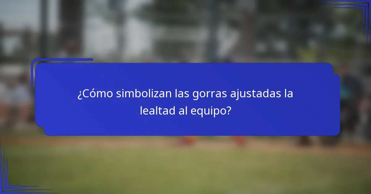 ¿Cómo simbolizan las gorras ajustadas la lealtad al equipo?