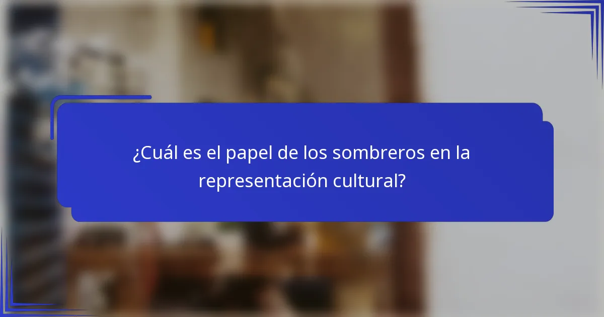 ¿Cuál es el papel de los sombreros en la representación cultural?