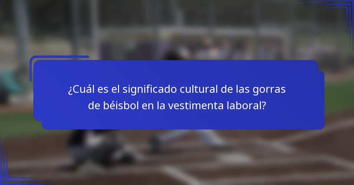 ¿Cuál es el significado cultural de las gorras de béisbol en la vestimenta laboral?