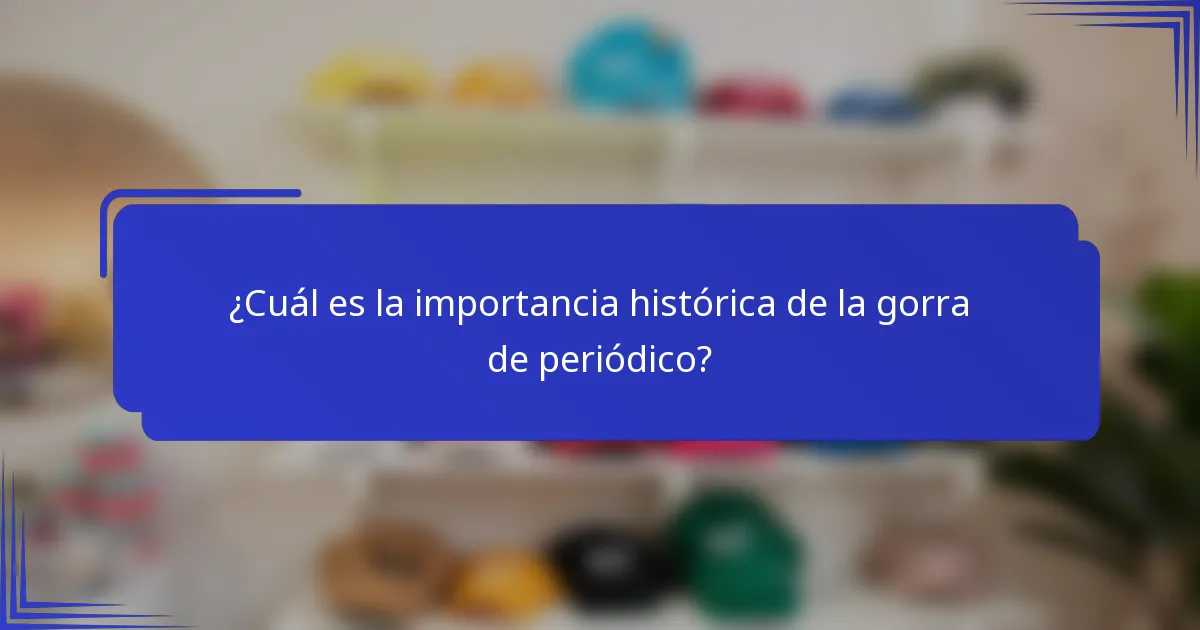 ¿Cuál es la importancia histórica de la gorra de periódico?