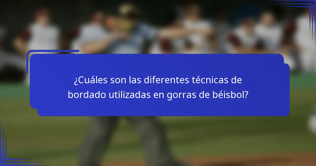 ¿Cuáles son las diferentes técnicas de bordado utilizadas en gorras de béisbol?