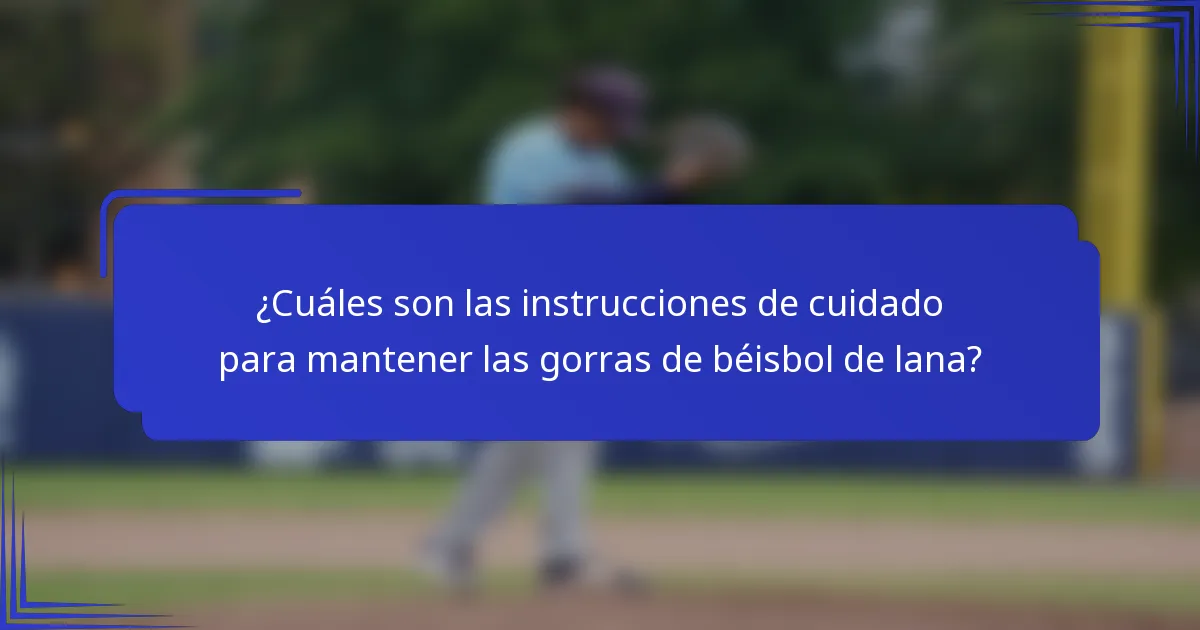 ¿Cuáles son las instrucciones de cuidado para mantener las gorras de béisbol de lana?
