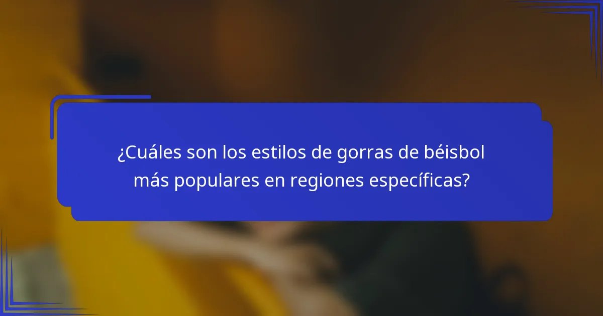 ¿Cuáles son los estilos de gorras de béisbol más populares en regiones específicas?