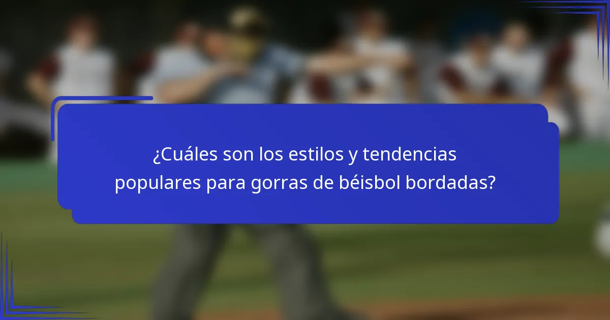 ¿Cuáles son los estilos y tendencias populares para gorras de béisbol bordadas?