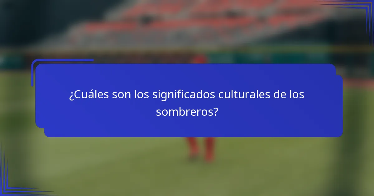 ¿Cuáles son los significados culturales de los sombreros?