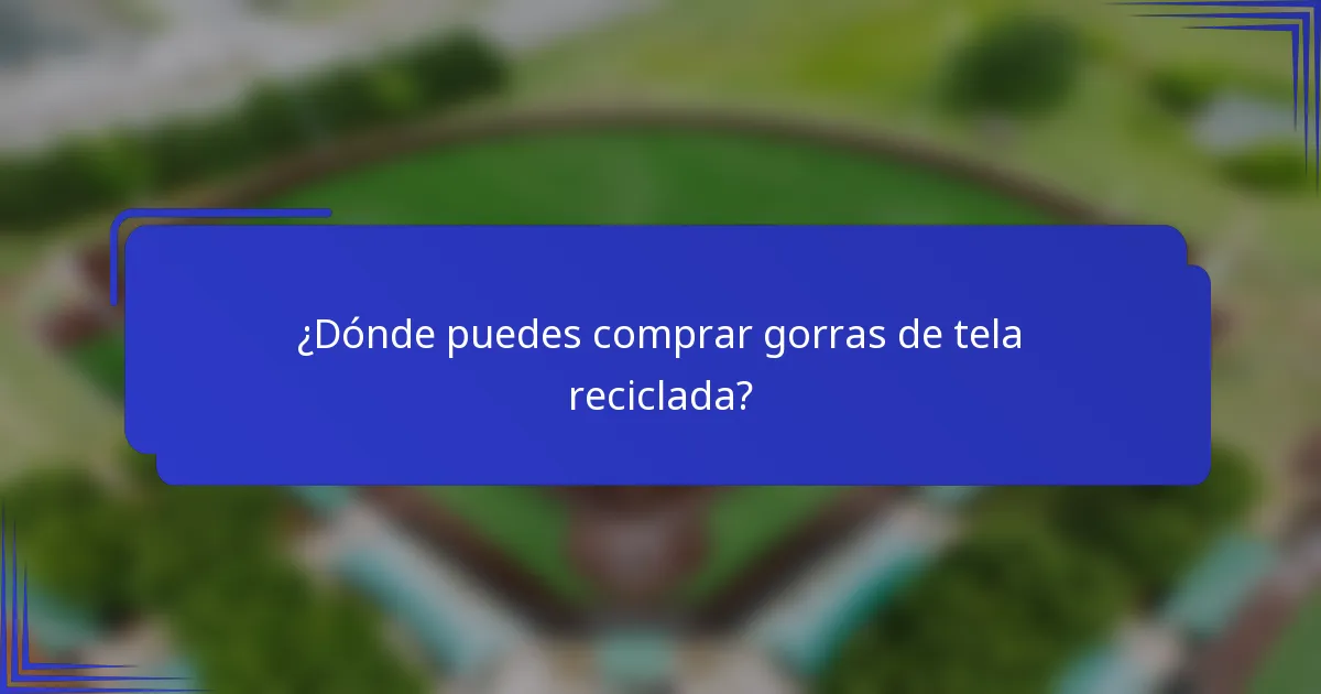 ¿Dónde puedes comprar gorras de tela reciclada?