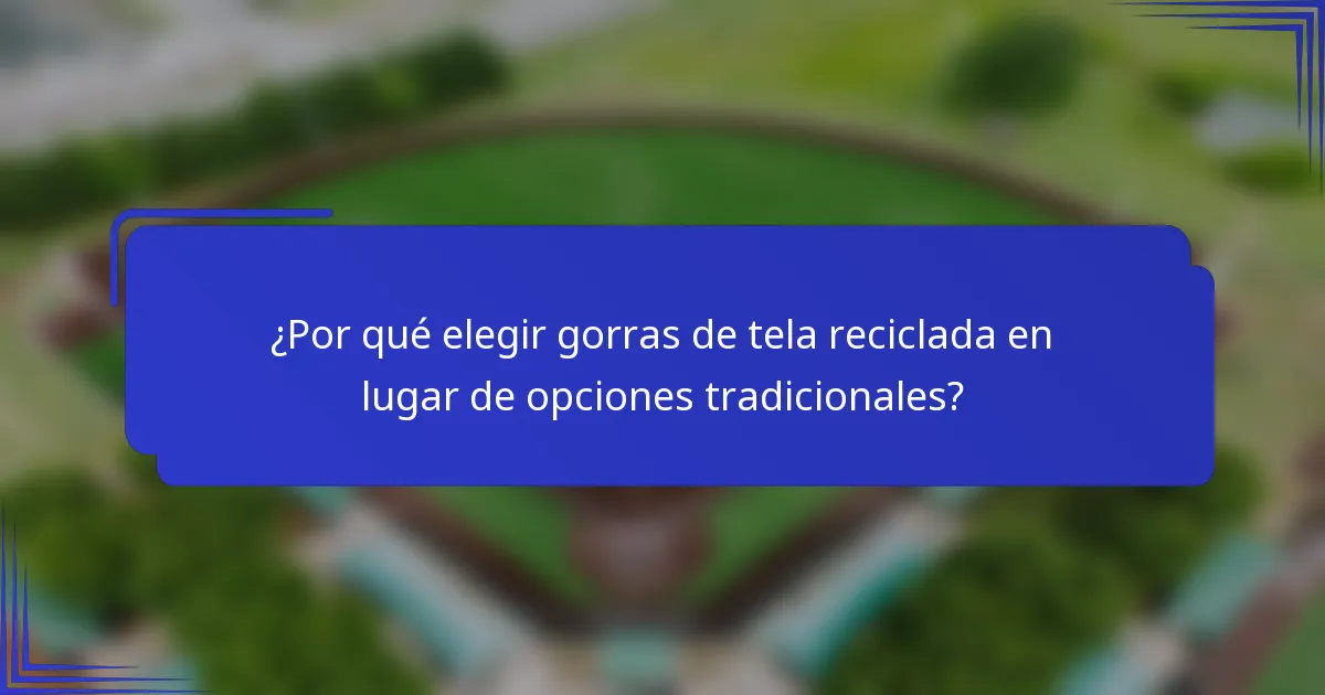 ¿Por qué elegir gorras de tela reciclada en lugar de opciones tradicionales?