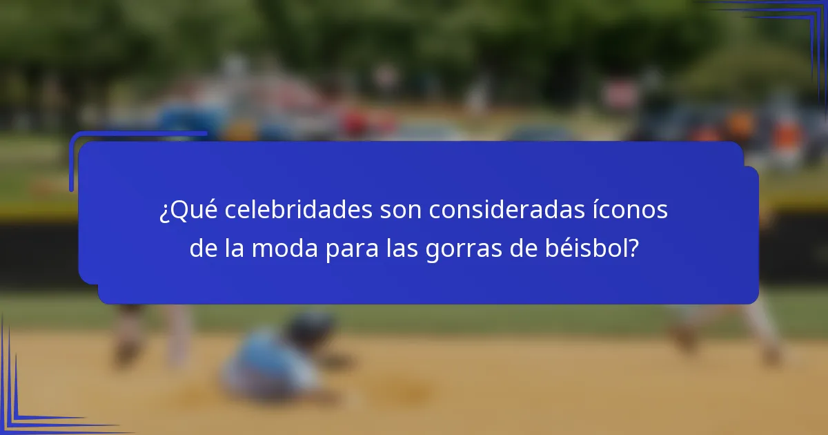 ¿Qué celebridades son consideradas íconos de la moda para las gorras de béisbol?
