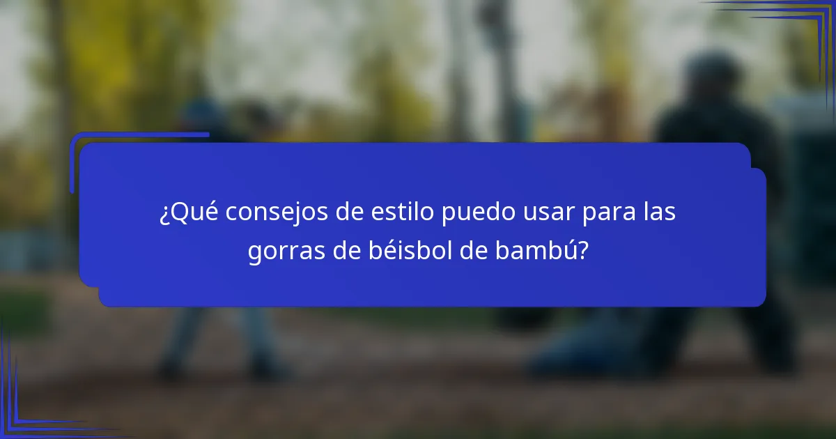 ¿Qué consejos de estilo puedo usar para las gorras de béisbol de bambú?