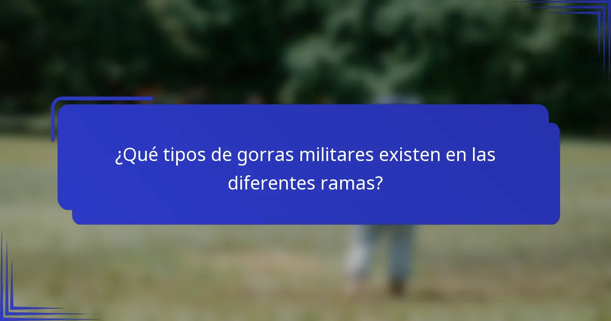 ¿Qué tipos de gorras militares existen en las diferentes ramas?